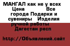 МАНГАЛ как не у всех › Цена ­ 40 000 - Все города Подарки и сувениры » Изделия ручной работы   . Дагестан респ.